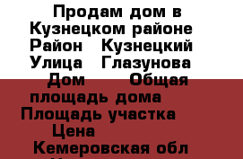 Продам дом в Кузнецком районе › Район ­ Кузнецкий › Улица ­ Глазунова › Дом ­ 7 › Общая площадь дома ­ 50 › Площадь участка ­ 7 › Цена ­ 1 300 000 - Кемеровская обл., Новокузнецк г. Недвижимость » Дома, коттеджи, дачи продажа   . Кемеровская обл.